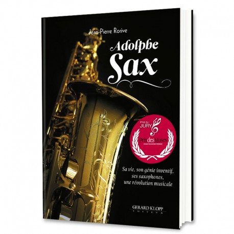 Adolphe SAX - Sa vie, son génie inventif, ses saxophones, une révolution musicale